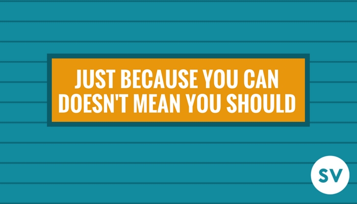 Just because you can, doesn’t mean you should